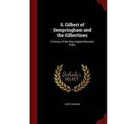 S. Gilbert Of Sempringham And The Gilbertines: A History Of The Only English Monastic Order
