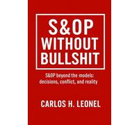 S&OP Without Bullshit: S&OP beyond the models: decisions, conflict and reality