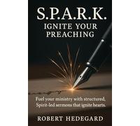 S.P.A.R.K. Ignite Your Preaching: Fuel your ministry with structured, Spirit-led sermons that ignite hearts.