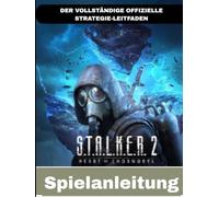 S.T.A.L.K.E.R. 2: HERZ VON CHORNOBYL: DER VOLLSTÄNDIGE OFFIZIELLE STRATEGIE-LEITFADEN