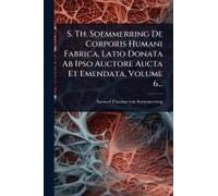 S. Th. Soemmerring De Corporis Humani Fabrica, Latio Donata Ab Ipso Auctore Aucta Et Emendata, Volume 6...