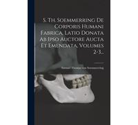 S. Th. Soemmerring De Corporis Humani Fabrica, Latio Donata Ab Ipso Auctore Aucta Et Emendata, Volumes 2-3...