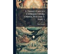 S. Thasci Caecili Cypriani Opera Omnia, Volume 3, part 1