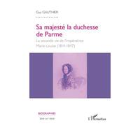 Sa Majesté La Duchesse De Parme - La Seconde Vie De L'impératrice Marie-Louise (1814-1847)