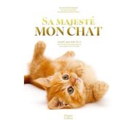 Sa Majesté mon chat: Chat, qui es-tu ? Tout ce que vous avez toujours voulu savoir sur votre chat