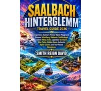 SAALBACH HINTERGLEMM TRAVEL GUIDE 2026: Experience Austria's Premier Alpine Playground: Discover Schattberg, Kohlmais, Zwölferkogel, Scenic Hiking ... Alpine Cuisine, and Year-Round Adventures