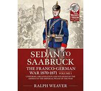 Saarbruck to Sedan: The Franco-German War 1870-1871; Uniforms, Organisation and Weapons of the Armies of the Imperial Phase of the War (1)