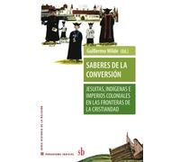 Saberes de la conversión. Jesuitas, indígenas e imperios coloniales en las fronteras de la cristiandad
