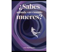 ¿Sabes adónde vas cuando mueres?: Relatos del Más Allá