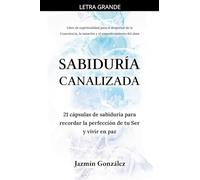 Sabiduría Canalizada: 21 cápsulas de sabiduría para recordar la perfección de tu Ser y vivir en paz.