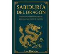 SABIDURIA DEL DRAGÓN. Prácticas ancestrales chinas para cuerpo, mente y espíritu. Secretos de Oriente para equilibrio y vitalidad interior. Filosofía energética china.