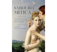 Sabiduría mítica: Una guía para la vida basada en los grandes mitos universales