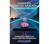 Sabiduría Oriental Aplicada: Sabiduría Oriental Para Mentes Modernas: Budismo Práctico, Taoísmo Aplicado, Filosofías Orientales y Zen Occidental que Equilibran el Alma Occidental