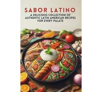 Sabor Latino: A Delicious Collection Of Authentic Latin American Recipes For Every Palate