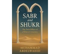 Sabr and Shukr: The Twin Pillars of a Believer’s Journey: Harnessing Patience and Gratitude to Strengthen Faith and Navigate Life’s Trials
