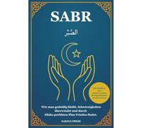 Sabr: Wie man geduldig bleibt, Schwierigkeiten überwindet und durch Allahs perfekten Plan Frieden findet. Mit Hadithen und inspirierenden Kurzgeschichten aus dem Koran