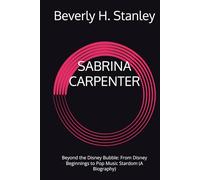 SABRINA CARPENTER: Beyond the Disney Bubble: From Disney Beginnings to Pop Music Stardom (A Biography)