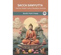 Sacca Samyutta (From Samyutta Nikaya): The Four Noble Truths of Buddhist Doctrine (From Bodhi Path Press)