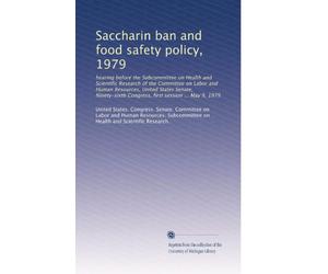 Saccharin ban and food safety policy, 1979: hearing before the Subcommittee on Health and Scientific Research of the Committee on Labor and Human ... Congress, first session ... May 9, 1979