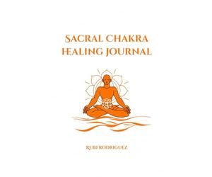 Sacral Chakra Healing Journal: A 30-Day Guided Journey to Release Emotions, Reclaim Sensuality, and Awaken Your Creative Power.