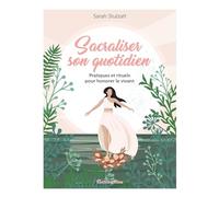 Sacraliser son quotidien: Pratiques et rituels pour honorer le vivant