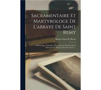 Sacramentaire Et Martyrologe De Labbaye De Saint Remy Martyrologe Calendrier Ordinaires Et Prosaire De La Mtropole De Reims ViiieXiiie Sicles ... - Abbaye Abbaye Saint De RemyAbbaye Saint De Remy (Aut