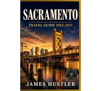 SACRAMENTO TRAVEL GUIDE 2026-2027: Farm-to-Fork Eats, Gold Rush History, and Neighborhood Walks Along the Rivers