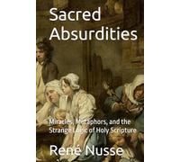 Sacred Absurdities: Miracles, Metaphors, and the Strange Logic of Holy Scripture