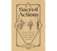 Sacred Actions: Living the Wheel of the Year Through Earth-Centered Sustainable Practices