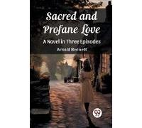 Sacred And Profane Love A Novel In Three Episodes