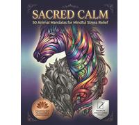 Sacred Calm: 50 Premium Animal Mandalas for Adult Mindful Stress Relief: Beautifully Detailed Hand-Crafted Animal Mandalas for Anxiety Relaxation