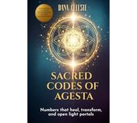 Sacred Codes Of Agesta: Numbers that heal, transform, and open light portals
