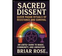 Sacred Dissent: Queer Pagan Rituals of Resistance and Survival:: An LGBTQ+ Guide to Magic, Community, and Liberation