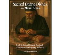 Sacred Divine Dishes from Mount Athos: Greek Orthodox Monastic Cookbook - Traditional Fasting Recipes and Simple Mediterranean Meals for Spiritual Healing, Body, and Soul