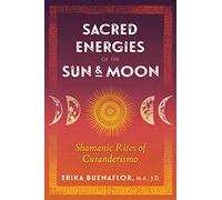 Sacred Energies of the Sun and Moon: Shamanic Rites of Curanderismo