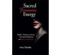 Sacred Feminine Energy Rituals: Practices to Activate Your Spiritual Magnetism and Divine Feminine Power
