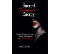 Sacred Feminine Energy Rituals: Practices to Activate Your Spiritual Magnetism and Divine Feminine Power