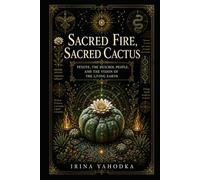 Sacred Fire, Sacred Cactus: Peyote, the Huichol People, and the Vision of the Living Earth