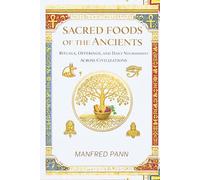Sacred Foods of the Ancients: Rituals, Offerings, and Daily Nourishment Across Civilizations