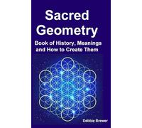Sacred Geometry: Book of History, Meanings and How to Create Them