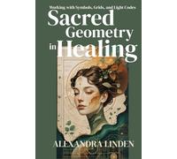 SACRED GEOMETRY in HEALING: Working with Symbols, Grids, and Light Codes
