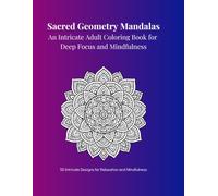 Sacred Geometry Mandalas: An Intricate Adult Coloring Book for Deep Focus and Mindfulness