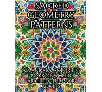 Sacred Geometry Patterns: A Mandala Coloring Book of World Architecture for Adults: Islamic Tile Art, Gothic Rose Windows, Celtic Knots & Byzantine ... Designs for Mindfulness and Stress Relief