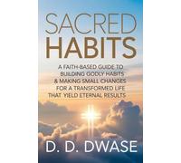 Sacred Habits: A Faith-Based Guide To Building Godly Habits & Making Small Changes For A Transformed Life That Yield Eternal Results