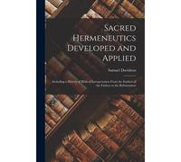 Sacred Hermeneutics Developed And Applied: Including A History Of Biblical Interpretation From The Earliest Of The Fathers To The Reformation
