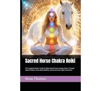 Sacred Horse Chakra Reiki: The Complete Master's Guide To Balancing the Seven Energy Centers Through Equine Wisdom, Horse Spirit Medicine, and Sacred Horse Spirit Connection