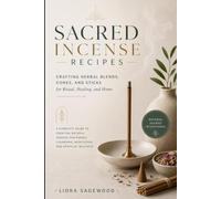 Sacred Incense Recipes: Crafting Herbal Blends, Cones, and Sticks for Ritual, Healing, and Home: A Complete Guide to Creating Natural Incense for Energy Cleansing, Meditation, and Spiritual Wellness