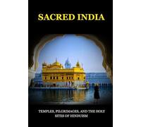 SACRED INDIA: TEMPLES, PILGRIMAGES, AND THE HOLY SITES OF HINDUISM