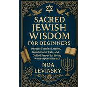 SACRED JEWISH WISDOM FOR BEGINNERS: Discover Timeless Lessons, Foundational Texts, and Guided Prayers for Living with Purpose and Faith
