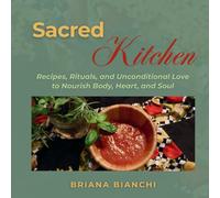 Sacred Kitchen: Recipes, Rituals, and Unconditional Love to Nourish Body, Heart and Soul